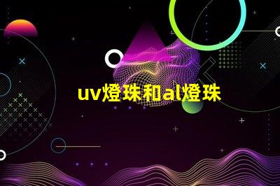 uv燈珠和al燈珠 uv燈珠和紫光燈珠一樣嗎
